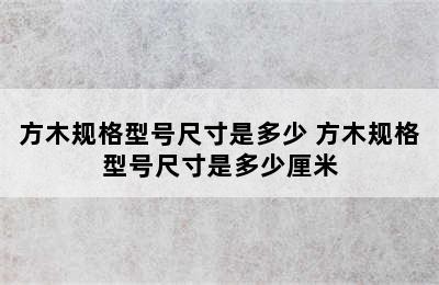 方木规格型号尺寸是多少 方木规格型号尺寸是多少厘米